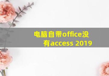 电脑自带office没有access 2019